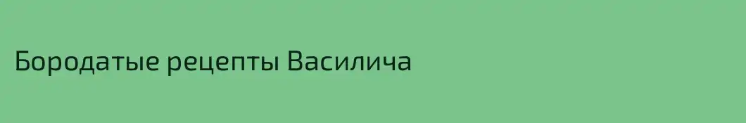 Бородатые рецепты Василича